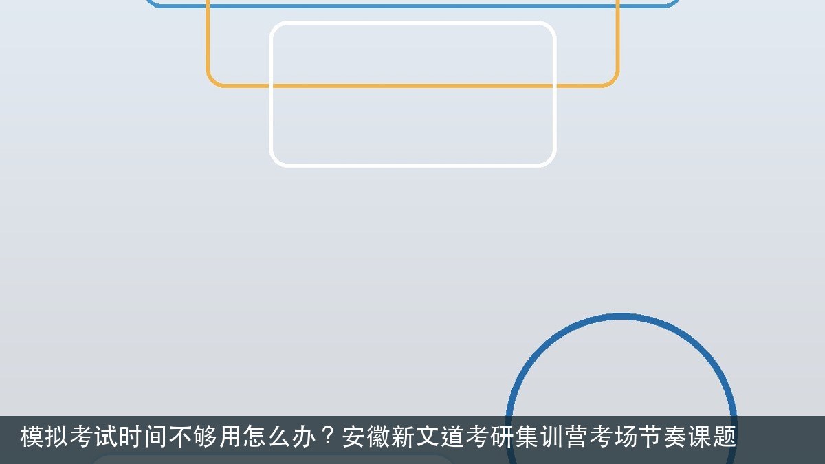 模拟考试时间不够用怎么办？安徽新文道考研集训营考场节奏课题