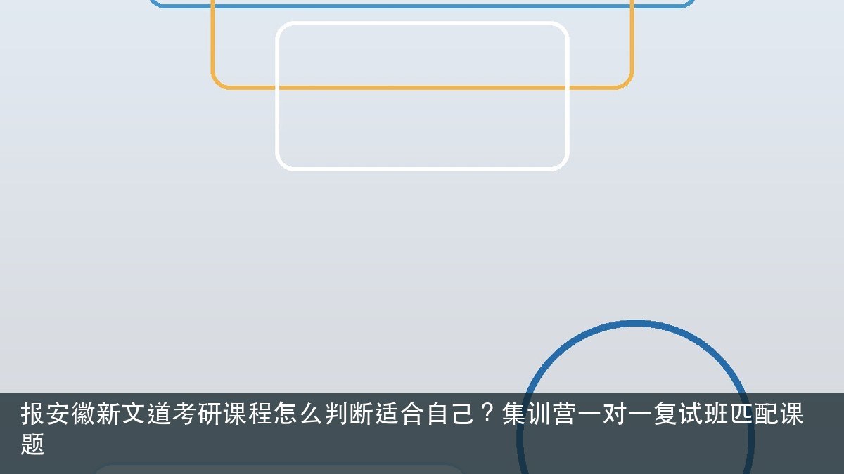 报安徽新文道考研课程怎么判断适合自己?集训营一对一复试班匹配课题