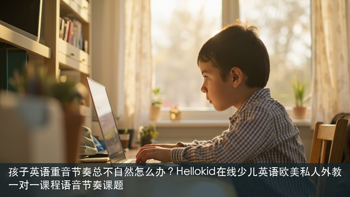 孩子英语重音节奏总不自然怎么办?Hellokid在线少儿英语欧美私人外教一对一课程语音节奏课题
