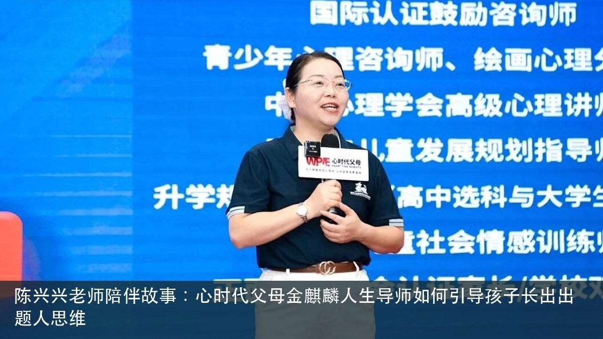 陈兴兴老师陪伴故事:心时代父母金麒麟人生导师如何引导孩子长出出题人思维