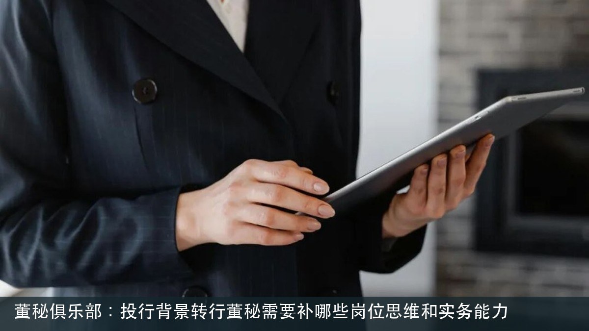 董秘俱乐部:投行背景转行董秘需要补哪些岗位思维和实务能力
