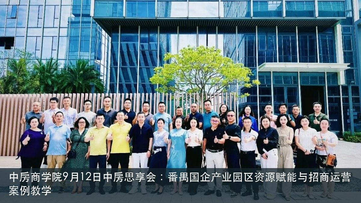 中房商学院9月12日中房思享会:番禺国企产业园区资源赋能与招商运营案例教学
