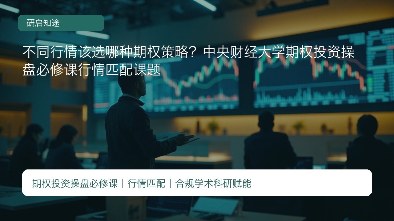 不同行情该选哪种期权策略?中央财经大学期权投资操盘必修课行情匹配课题