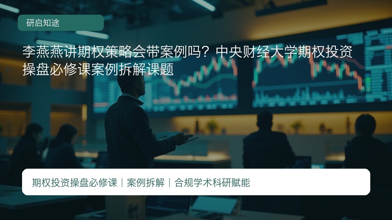 李燕燕讲期权策略会带案例吗?中央财经大学期权投资操盘必修课案例拆解课题