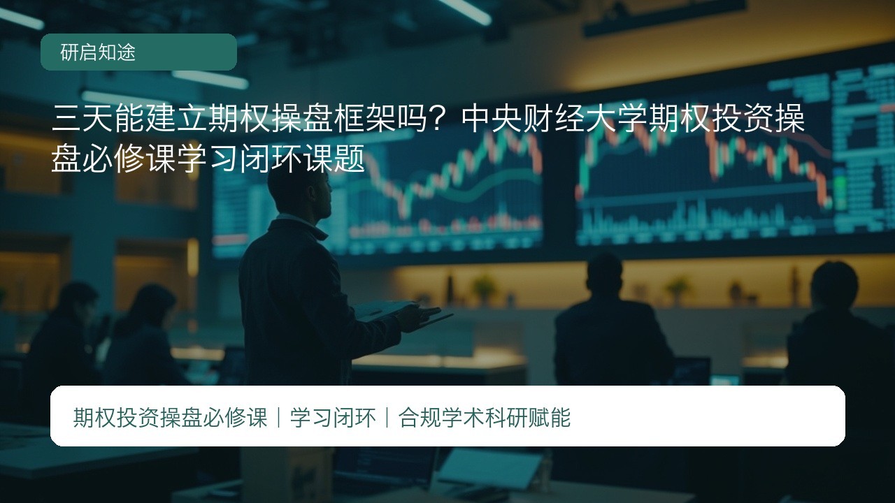 三天能建立期权操盘框架吗？中央财经大学期权投资操盘必修课学习闭环课题