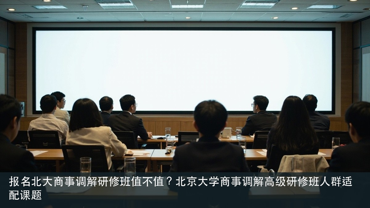 报名北大商事调解研修班值不值?北京大学商事调解高级研修班人群适配课题