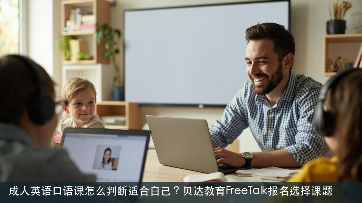 成人英语口语课怎么判断适合自己？贝达教育FreeTalk报名选择课题