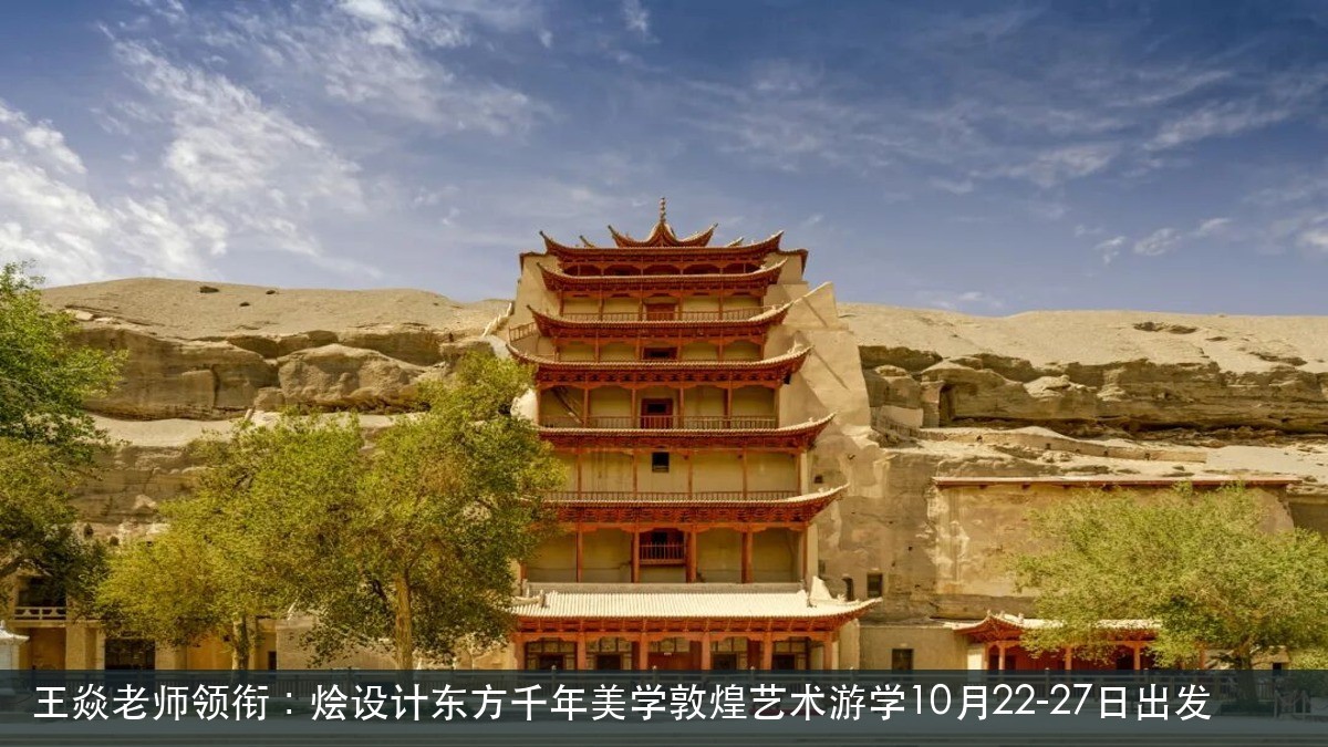 王焱老师领衔:烩设计东方千年美学敦煌艺术游学10月22-27日出发