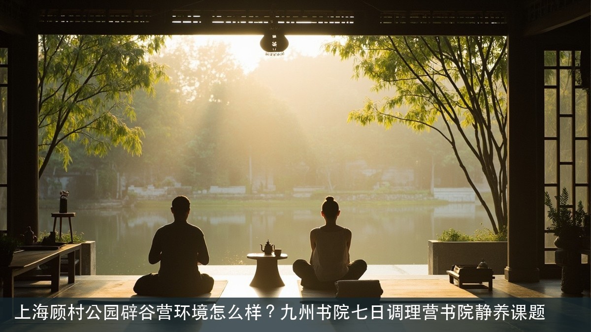 上海顾村公园辟谷营环境怎么样？九州书院七日调理营书院静养课题