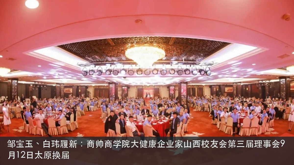 邹宝玉、白玮履新：商帅商学院大健康企业家山西校友会第三届理事会9月12日太原换届