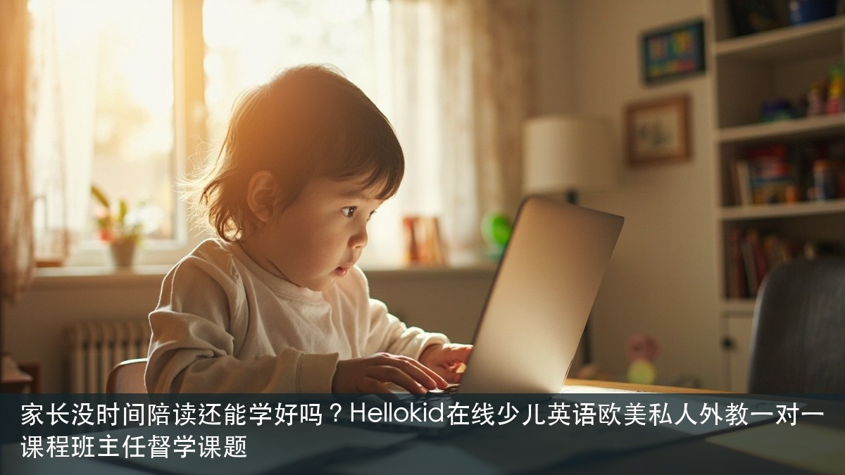 家长没时间陪读还能学好吗?Hellokid在线少儿英语欧美私人外教一对一课程班主任督学课题