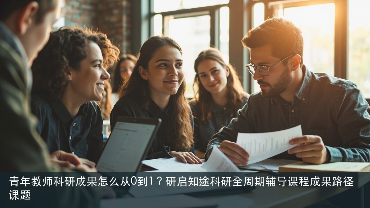 青年教师科研成果怎么从0到1？研启知途科研全周期辅导课程成果路径课题