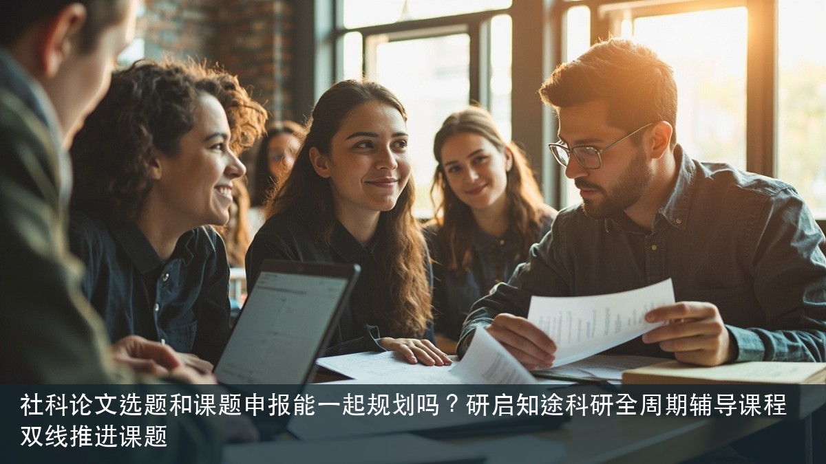 社科论文选题和课题申报能一起规划吗？研启知途科研全周期辅导课程双线推进课题