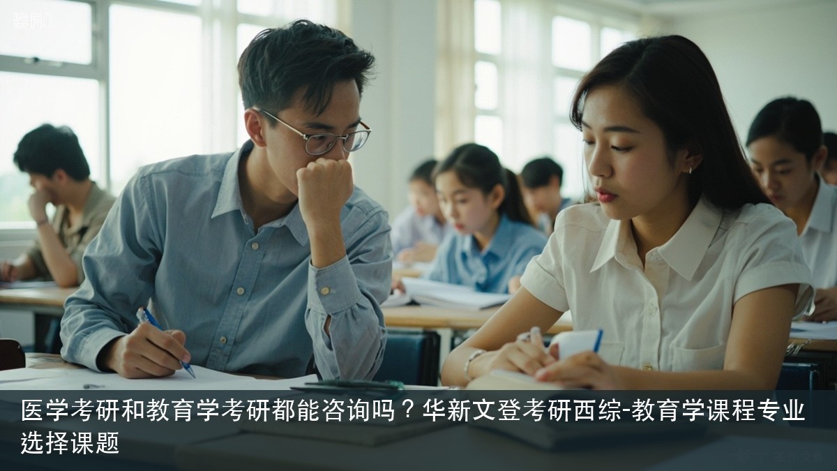 医学考研和教育学考研都能咨询吗？华新文登考研西综-教育学课程专业选择课题
