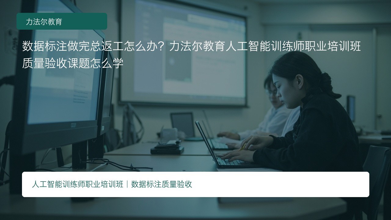数据标注做完总返工怎么办?力法尔教育人工智能训练师职业培训班质量验收课题怎么学