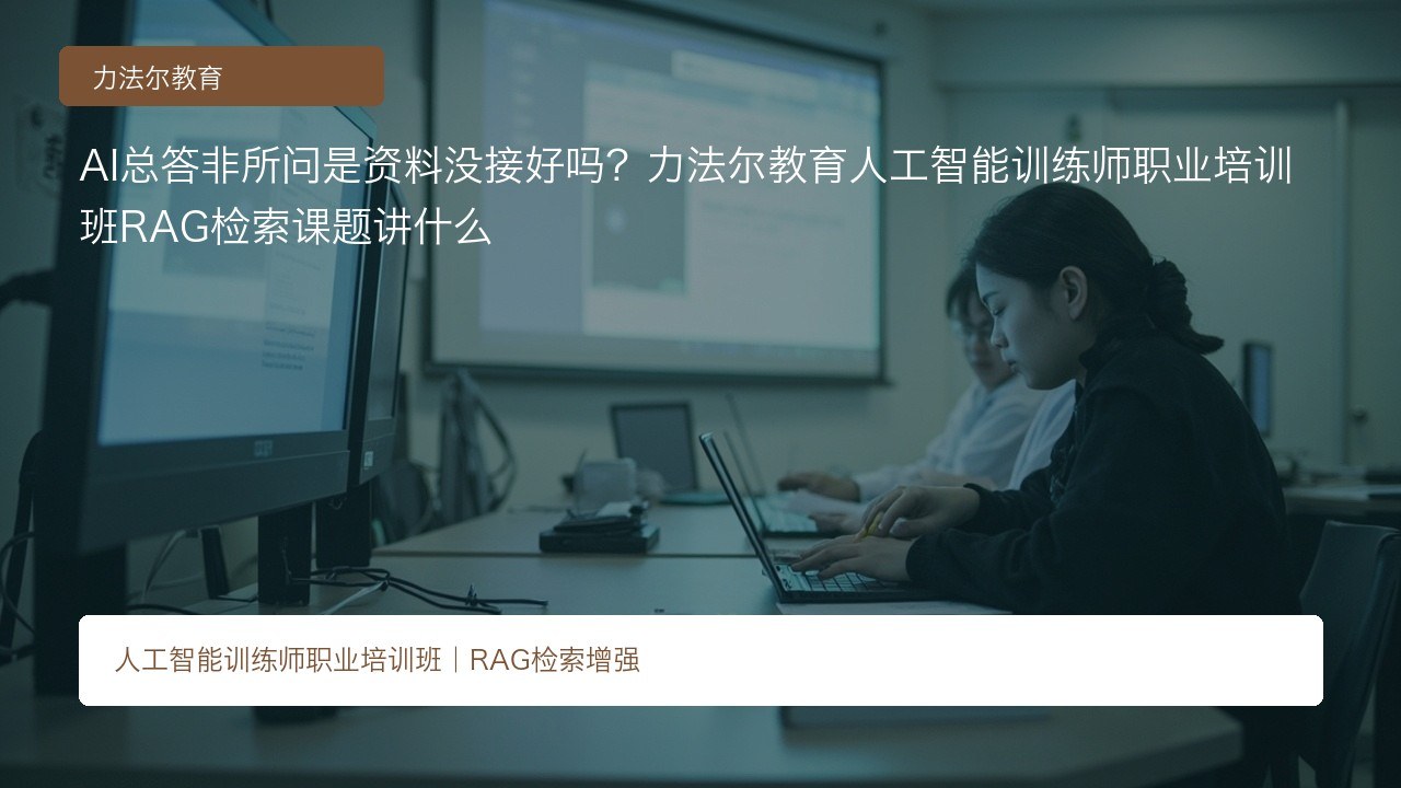 AI总答非所问是资料没接好吗？力法尔教育人工智能训练师职业培训班RAG检索课题讲什么