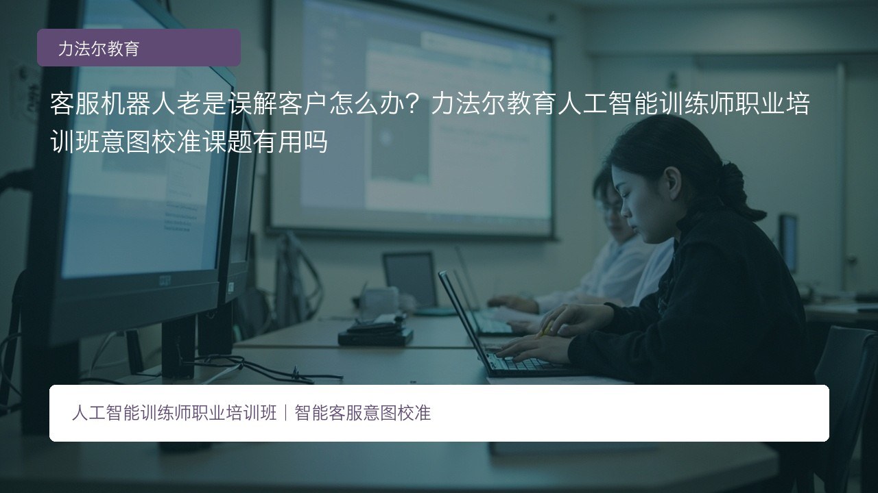 客服机器人老是误解客户怎么办?力法尔教育人工智能训练师职业培训班意图校准课题有用吗