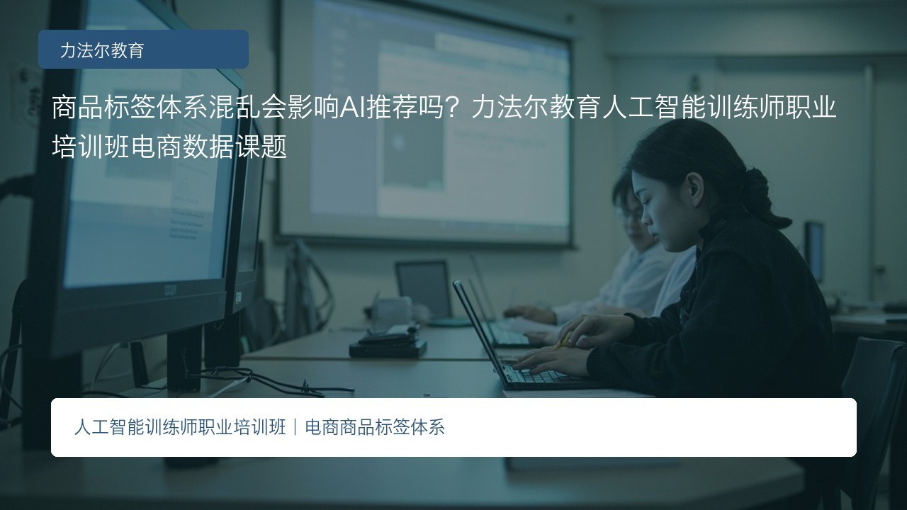 商品标签体系混乱会影响AI推荐吗?力法尔教育人工智能训练师职业培训班电商数据课题