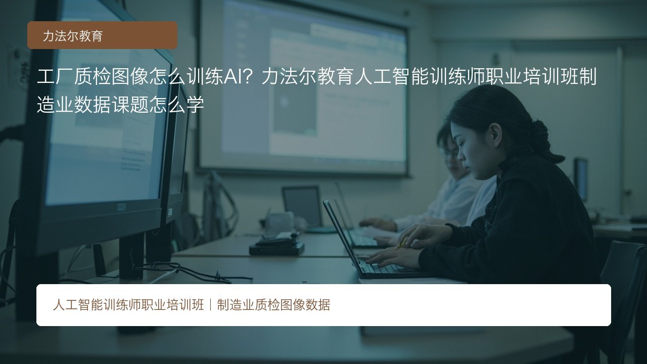 工厂质检图像怎么训练AI？力法尔教育人工智能训练师职业培训班制造业数据课题怎么学