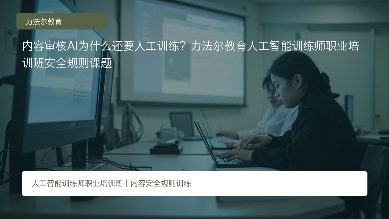 内容审核AI为什么还要人工训练?力法尔教育人工智能训练师职业培训班安全规则课题
