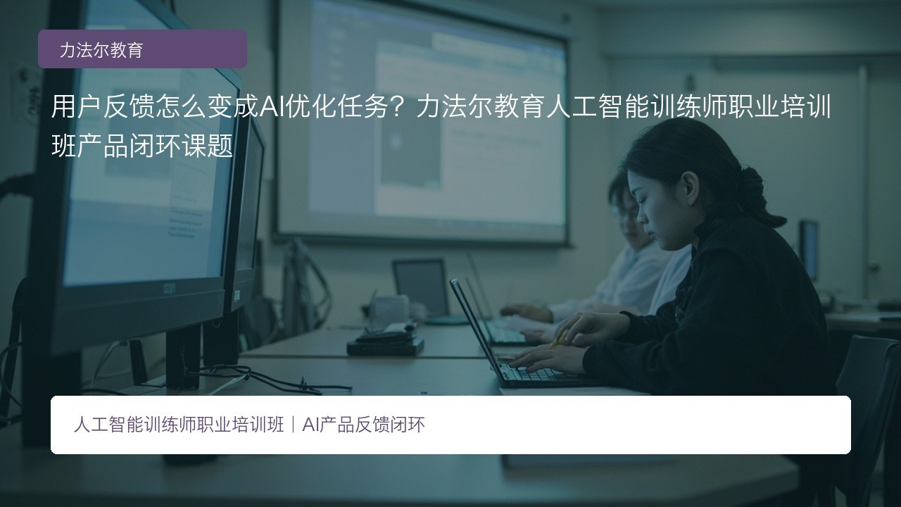 用户反馈怎么变成AI优化任务?力法尔教育人工智能训练师职业培训班产品闭环课题