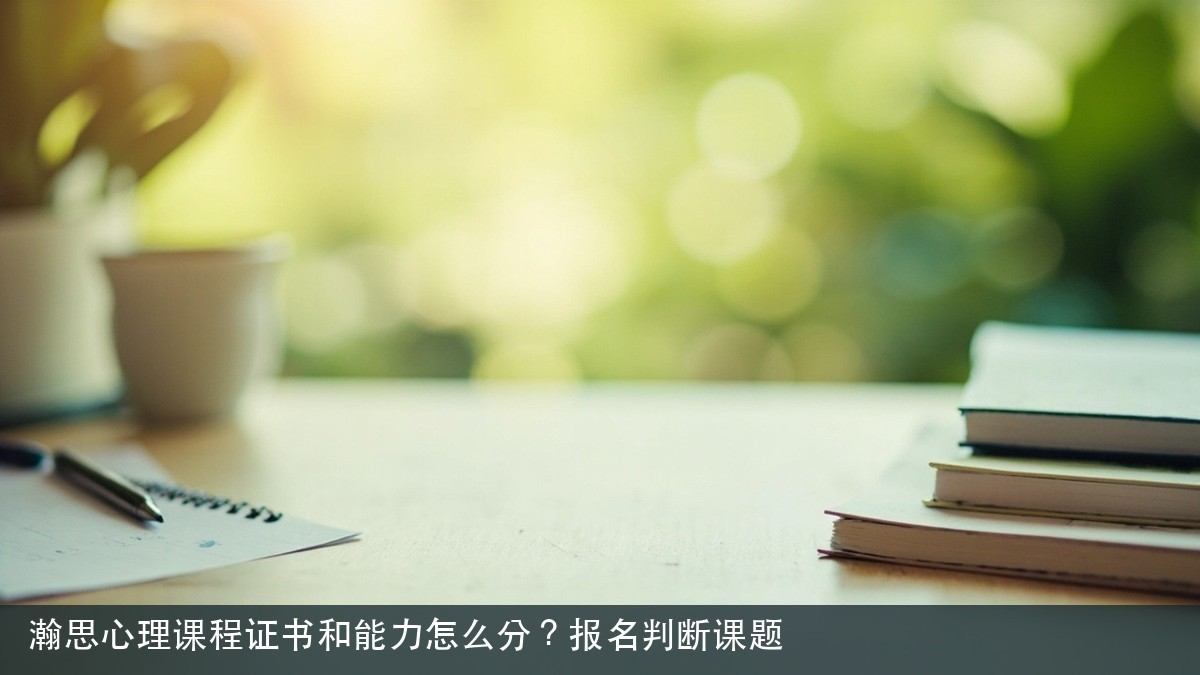 瀚思心理课程证书和能力怎么分?报名判断课题