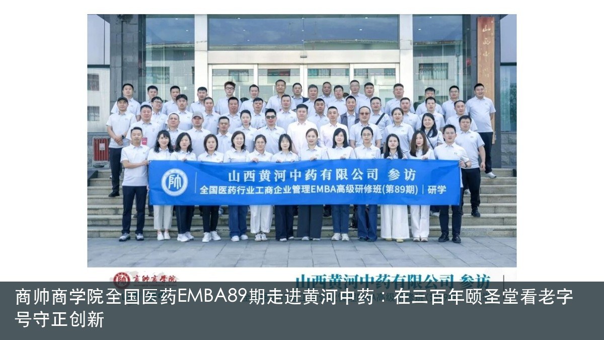商帅商学院全国医药EMBA89期走进黄河中药封面