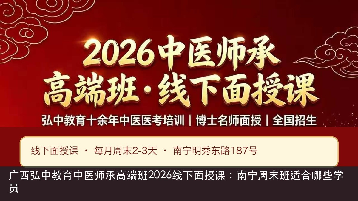 广西弘中教育中医师承高端班2026线下面授课:南宁周末班适合哪些学员