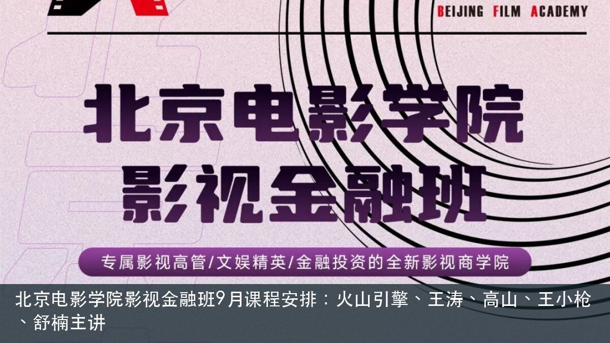 北京电影学院影视金融班9月课程安排:火山引擎、王涛、高山、王小枪、舒楠主讲