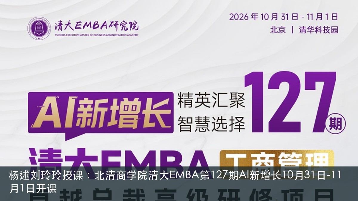 杨述刘玲玲授课:北清商学院清大EMBA第127期AI新增长10月31日-11月1日开课
