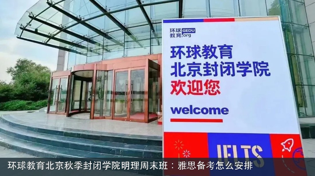 环球教育北京秋季封闭学院明理周末班：雅思备考怎么安排