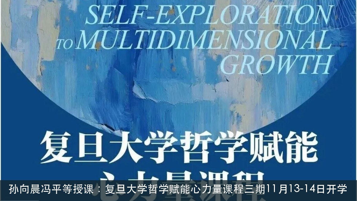 孙向晨冯平等授课：复旦大学哲学赋能心力量课程三期11月13-14日开学